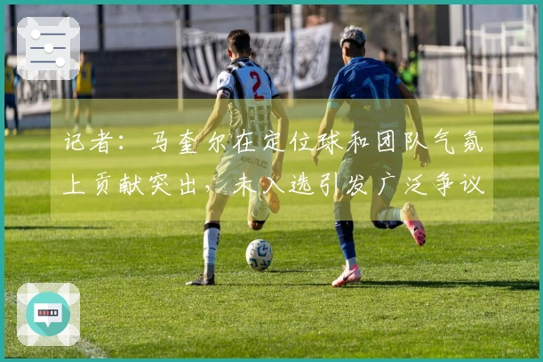 记者：马奎尔在定位球和团队气氛上贡献突出，未入选引发广泛争议